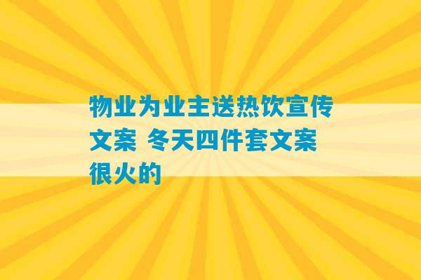 物业为业主送热饮宣传文案 冬天四件套文案很火的-第1张图片-臭鼬助手