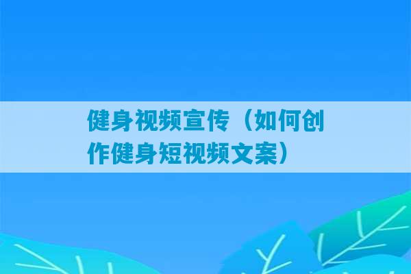 健身视频宣传（如何创作健身短视频文案）-第1张图片-臭鼬助手