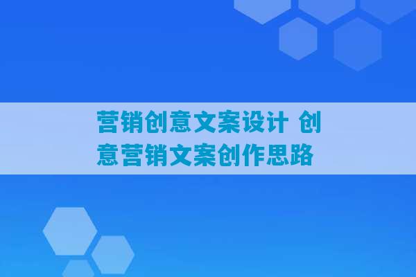 营销创意文案设计 创意营销文案创作思路-第1张图片-臭鼬助手