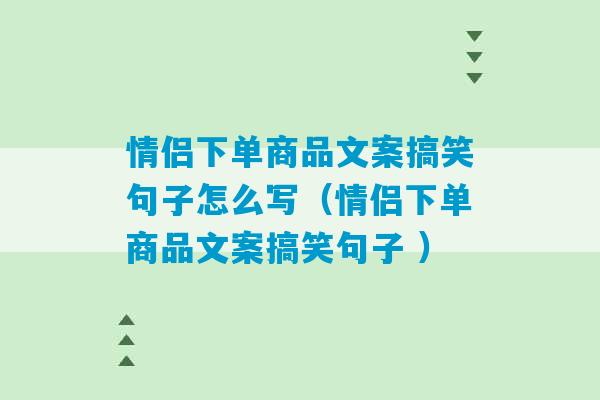 情侣下单商品文案搞笑句子怎么写（情侣下单商品文案搞笑句子 ）-第1张图片-臭鼬助手