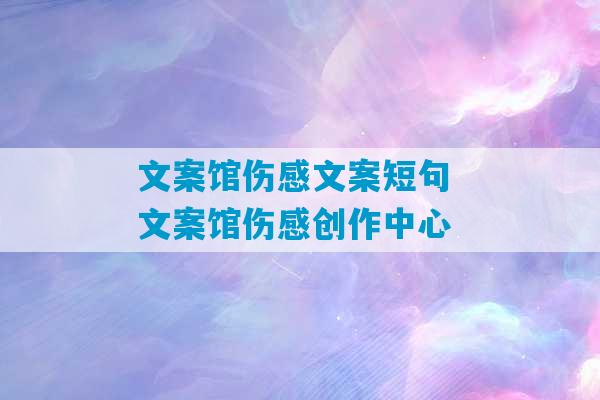 文案馆伤感文案短句 文案馆伤感创作中心-第1张图片-臭鼬助手