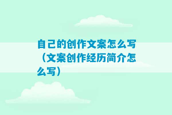 自己的创作文案怎么写（文案创作经历简介怎么写）-第1张图片-臭鼬助手