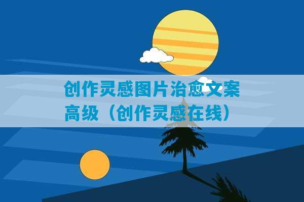 创作灵感图片治愈文案高级（创作灵感在线）-第1张图片-臭鼬助手