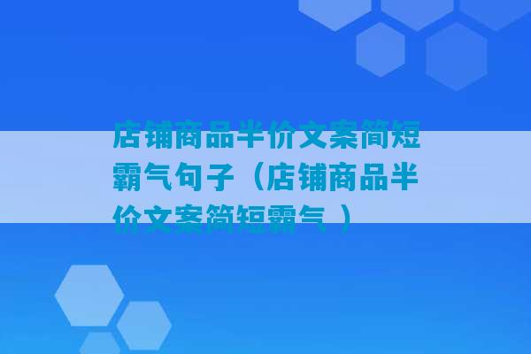 店铺商品半价文案简短霸气句子（店铺商品半价文案简短霸气 ）-第1张图片-臭鼬助手