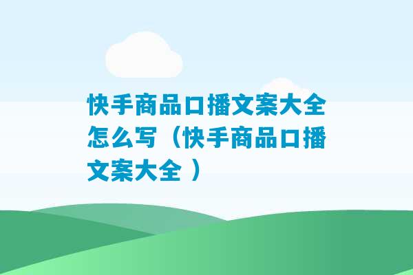 快手商品口播文案大全怎么写（快手商品口播文案大全 ）-第1张图片-臭鼬助手