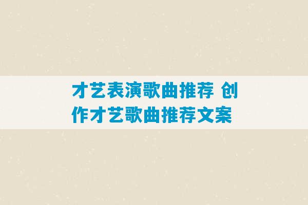 才艺表演歌曲推荐 创作才艺歌曲推荐文案-第1张图片-臭鼬助手