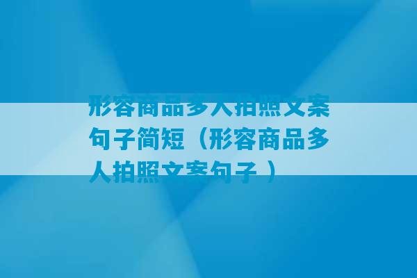 形容商品多人拍照文案句子简短（形容商品多人拍照文案句子 ）-第1张图片-臭鼬助手