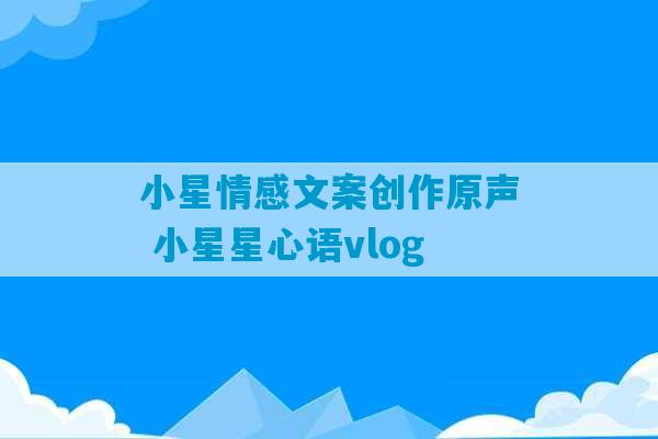 小星情感文案创作原声 小星星心语vlog-第1张图片-臭鼬助手