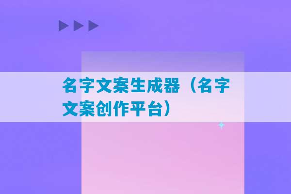 名字文案生成器（名字文案创作平台）-第1张图片-臭鼬助手