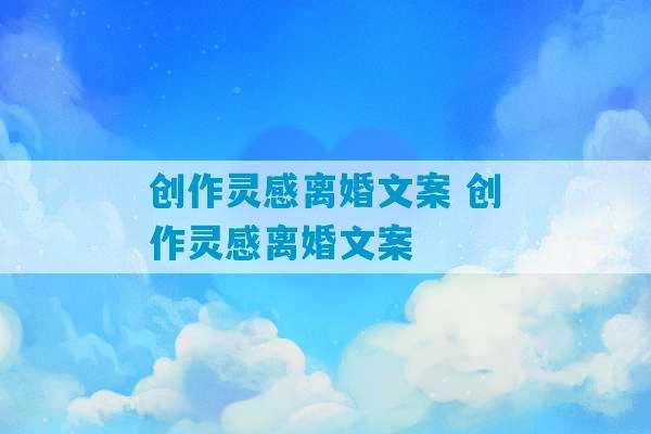 创作灵感离婚文案 创作灵感离婚文案-第1张图片-臭鼬助手