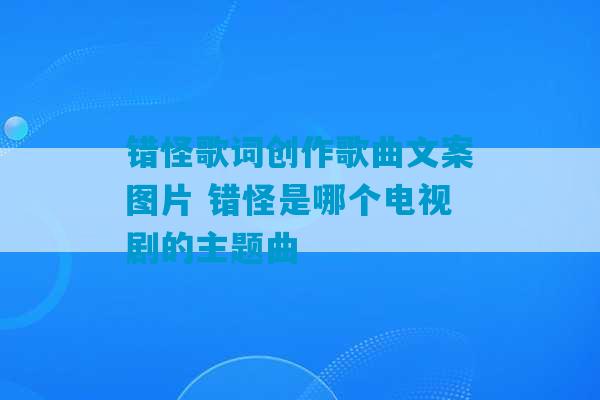 错怪歌词创作歌曲文案图片 错怪是哪个电视剧的主题曲-第1张图片-臭鼬助手