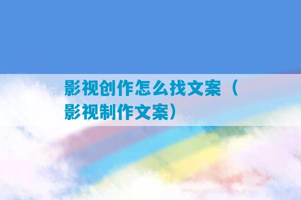 影视创作怎么找文案（影视制作文案）-第1张图片-臭鼬助手