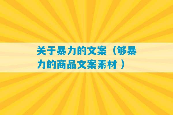 关于暴力的文案（够暴力的商品文案素材 ）-第1张图片-臭鼬助手