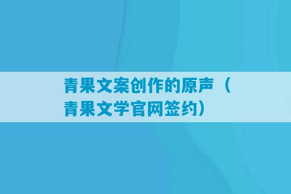 青果文案创作的原声（青果文学官网签约）-第1张图片-臭鼬助手