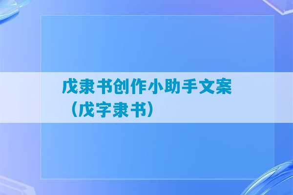 戊隶书创作小助手文案（戊字隶书）-第1张图片-臭鼬助手