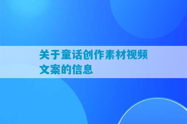 关于童话创作素材视频文案的信息-第1张图片-臭鼬助手