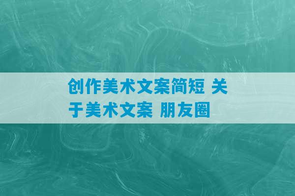 创作美术文案简短 关于美术文案 朋友圈-第1张图片-臭鼬助手