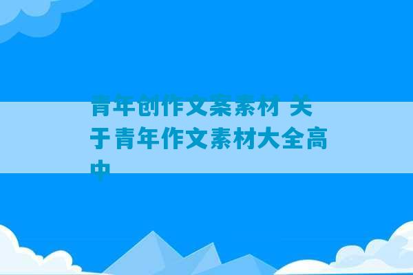 青年创作文案素材 关于青年作文素材大全高中-第1张图片-臭鼬助手