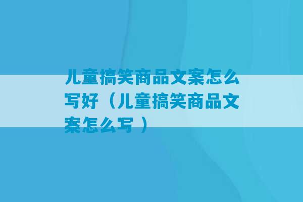 儿童搞笑商品文案怎么写好（儿童搞笑商品文案怎么写 ）-第1张图片-臭鼬助手