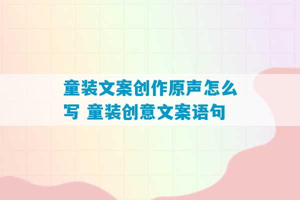 童装文案创作原声怎么写 童装创意文案语句-第1张图片-臭鼬助手