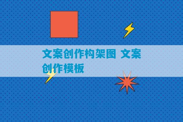 文案创作构架图 文案创作模板-第1张图片-臭鼬助手