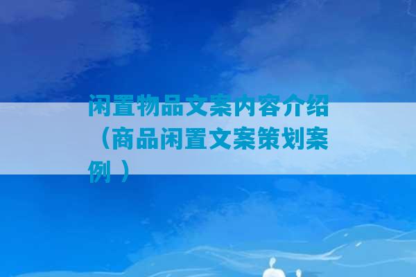 闲置物品文案内容介绍（商品闲置文案策划案例 ）-第1张图片-臭鼬助手