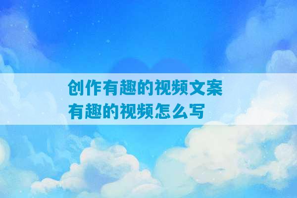 创作有趣的视频文案 有趣的视频怎么写-第1张图片-臭鼬助手