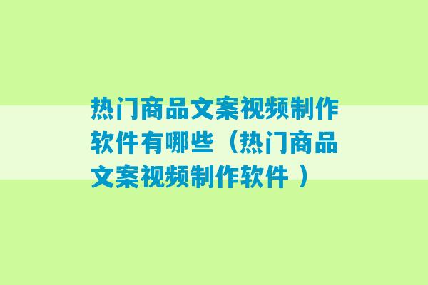 热门商品文案视频制作软件有哪些（热门商品文案视频制作软件 ）-第1张图片-臭鼬助手