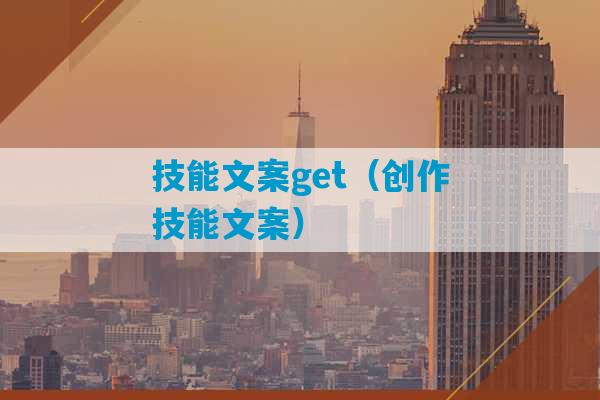 技能文案get（创作技能文案）-第1张图片-臭鼬助手