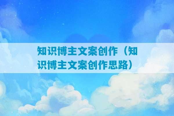 知识博主文案创作（知识博主文案创作思路）-第1张图片-臭鼬助手