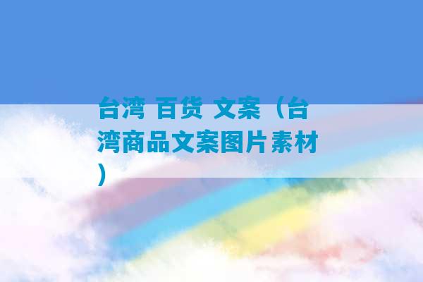 台湾 百货 文案（台湾商品文案图片素材 ）-第1张图片-臭鼬助手