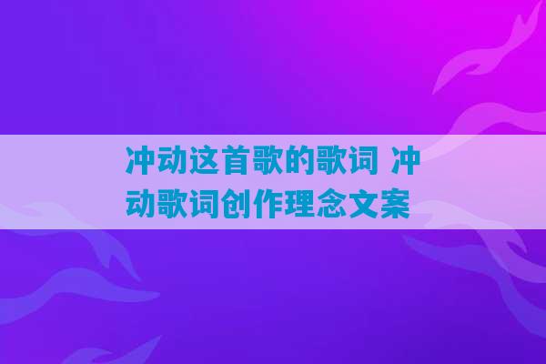 冲动这首歌的歌词 冲动歌词创作理念文案-第1张图片-臭鼬助手