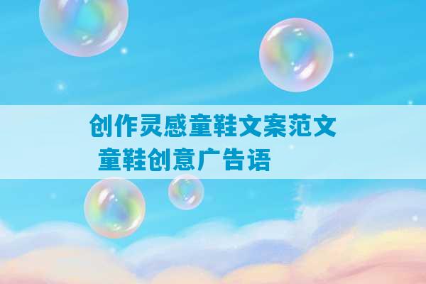 创作灵感童鞋文案范文 童鞋创意广告语-第1张图片-臭鼬助手