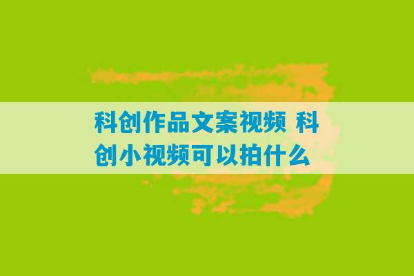 科创作品文案视频 科创小视频可以拍什么-第1张图片-臭鼬助手