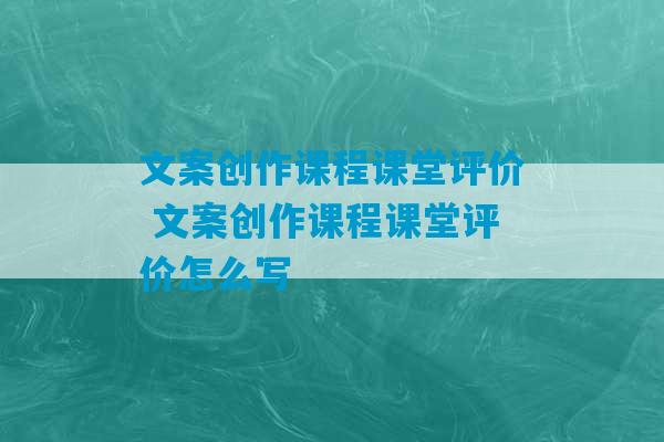 文案创作课程课堂评价 文案创作课程课堂评价怎么写-第1张图片-臭鼬助手