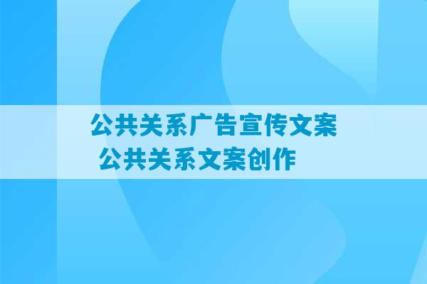 公共关系广告宣传文案 公共关系文案创作-第1张图片-臭鼬助手