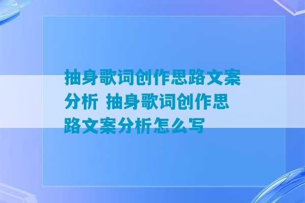 抽身歌词创作思路文案分析 抽身歌词创作思路文案分析怎么写-第1张图片-臭鼬助手