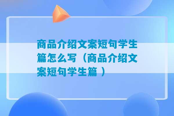 商品介绍文案短句学生篇怎么写（商品介绍文案短句学生篇 ）-第1张图片-臭鼬助手