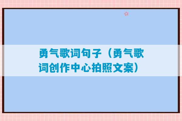 勇气歌词句子（勇气歌词创作中心拍照文案）-第1张图片-臭鼬助手