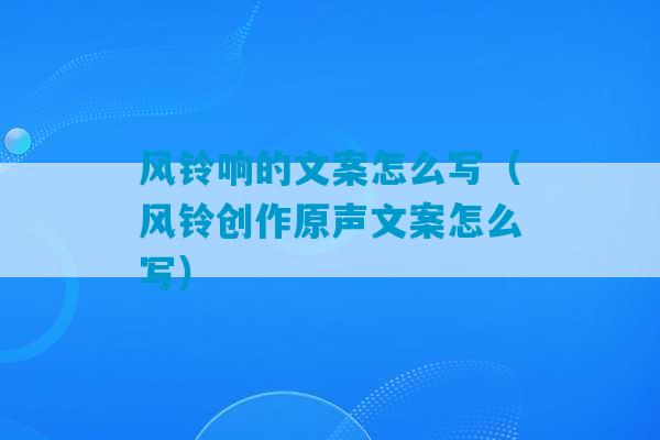 风铃响的文案怎么写（风铃创作原声文案怎么写）-第1张图片-臭鼬助手