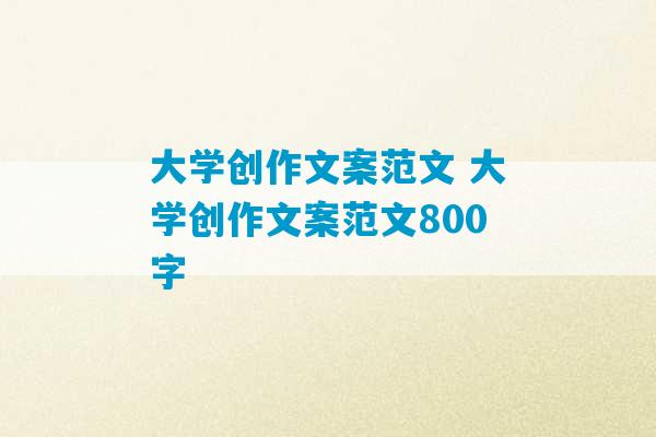 大学创作文案范文 大学创作文案范文800字-第1张图片-臭鼬助手