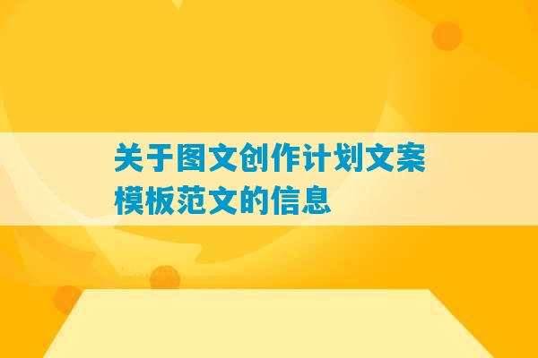 关于图文创作计划文案模板范文的信息-第1张图片-臭鼬助手