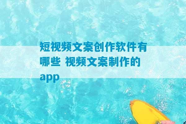 短视频文案创作软件有哪些 视频文案制作的app-第1张图片-臭鼬助手