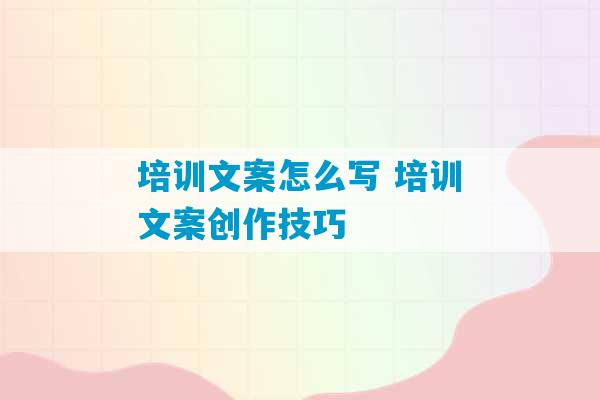 培训文案怎么写 培训文案创作技巧-第1张图片-臭鼬助手