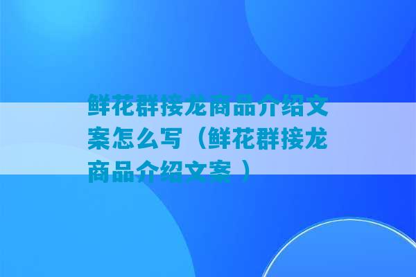 鲜花群接龙商品介绍文案怎么写（鲜花群接龙商品介绍文案 ）-第1张图片-臭鼬助手