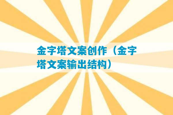 金字塔文案创作（金字塔文案输出结构）-第1张图片-臭鼬助手