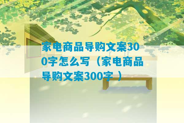 家电商品导购文案300字怎么写（家电商品导购文案300字 ）-第1张图片-臭鼬助手