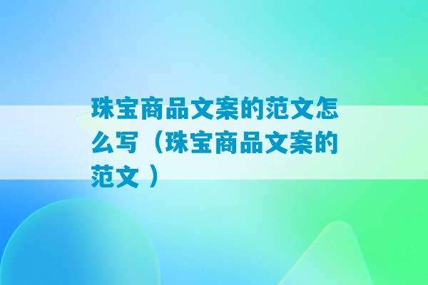 珠宝商品文案的范文怎么写（珠宝商品文案的范文 ）-第1张图片-臭鼬助手