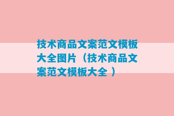 技术商品文案范文模板大全图片（技术商品文案范文模板大全 ）-第1张图片-臭鼬助手