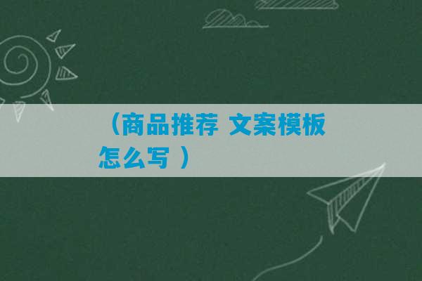 （商品推荐 文案模板怎么写 ）-第1张图片-臭鼬助手